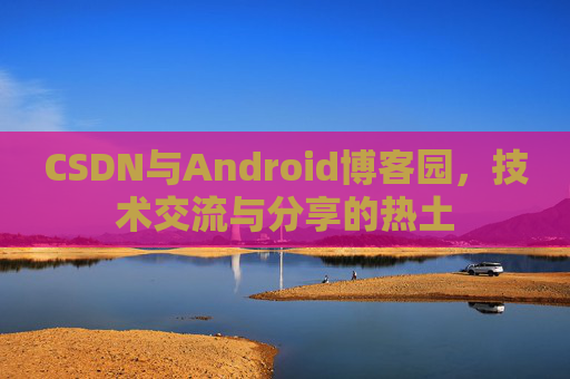 CSDN与Android博客园，技术交流与分享的热土