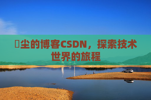 玦尘的博客CSDN，探索技术世界的旅程