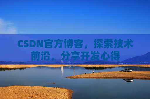 CSDN官方博客，探索技术前沿，分享开发心得