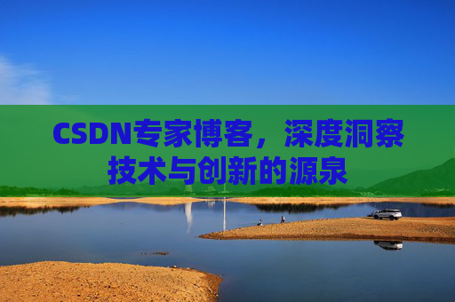 CSDN专家博客，深度洞察技术与创新的源泉
