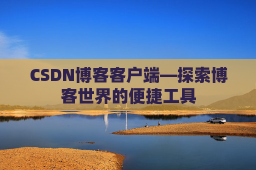 CSDN博客客户端—探索博客世界的便捷工具